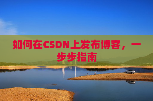 如何在CSDN上发布博客，一步步指南